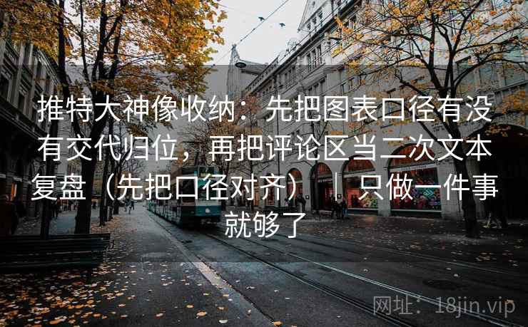 推特大神像收纳：先把图表口径有没有交代归位，再把评论区当二次文本复盘（先把口径对齐） ｜ 只做一件事就够了
