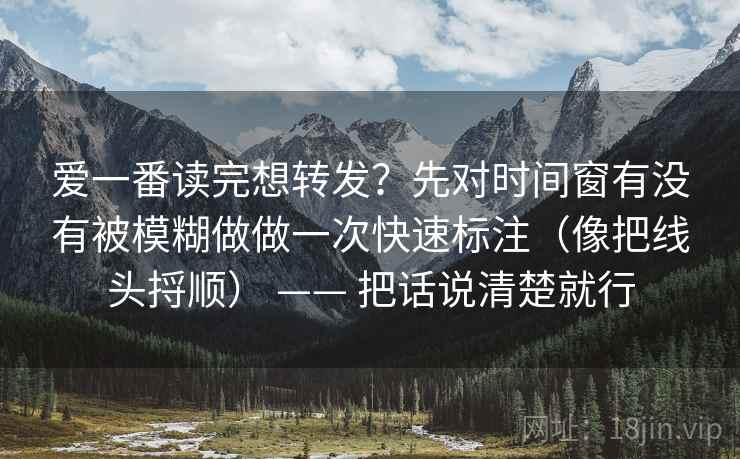 爱一番读完想转发？先对时间窗有没有被模糊做做一次快速标注（像把线头捋顺） —— 把话说清楚就行