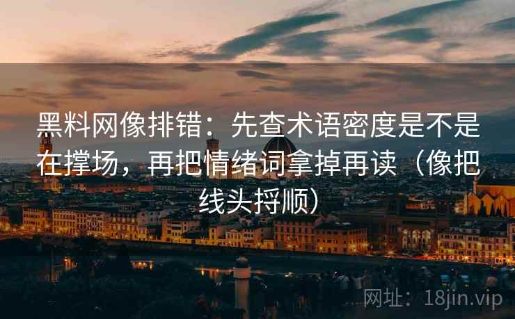 黑料网像排错：先查术语密度是不是在撑场，再把情绪词拿掉再读（像把线头捋顺）  第2张