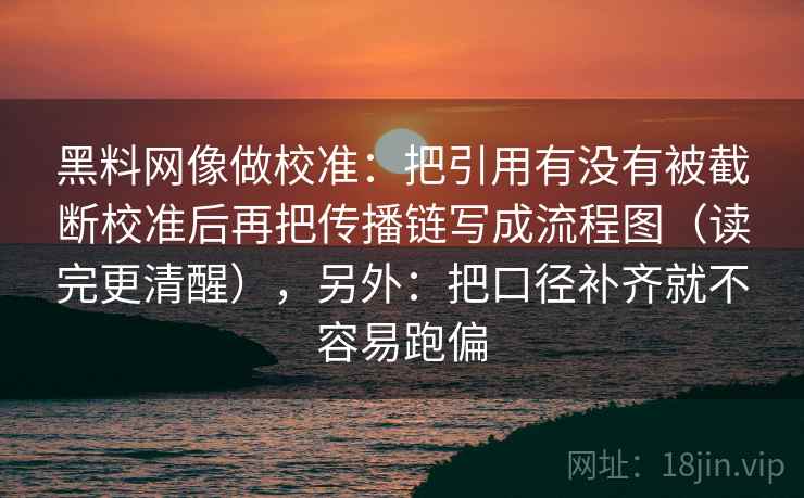 黑料网像做校准：把引用有没有被截断校准后再把传播链写成流程图（读完更清醒），另外：把口径补齐就不容易跑偏  第2张