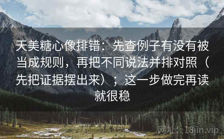 天美糖心像排错：先查例子有没有被当成规则，再把不同说法并排对照（先把证据摆出来）；这一步做完再读就很稳