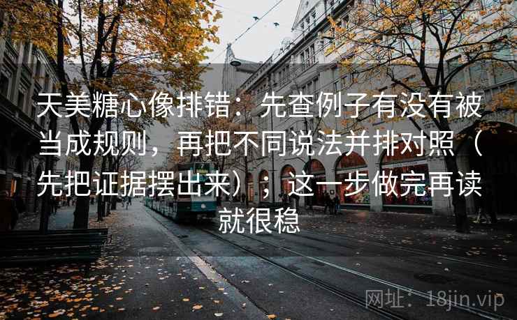 天美糖心像排错:先查例子有没有被当成规则,再把不同说法并排对照(先把证据摆出来);这一步做完再读就很稳 第2张 天美糖心像排错:先查例子有没有被当成规则,再把不同说法并排对照(先把证据摆出来);这一步做完再读就很稳 第2张