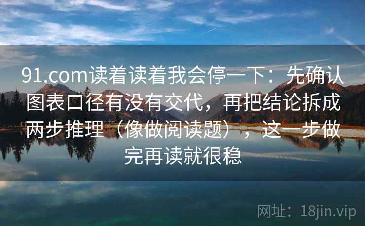 91.com读着读着我会停一下:先确认图表口径有没有交代,再把结论拆成两步推理(像做阅读题),这一步做完再读就很稳