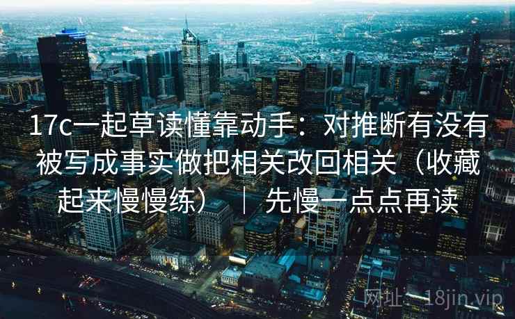 17c一起草读懂靠动手：对推断有没有被写成事实做把相关改回相关（收藏起来慢慢练） ｜ 先慢一点点再读  第2张