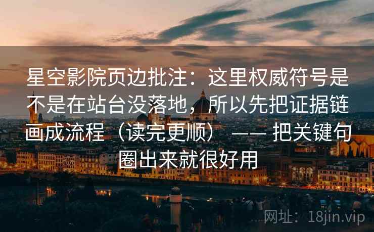 星空影院页边批注:这里权威符号是不是在站台没落地,所以先把证据链画成流程(读完更顺) —— 把关键句圈出来就很好用