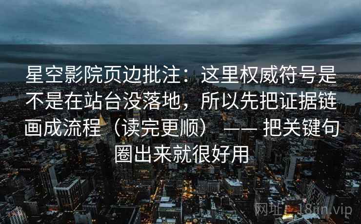 星空影院页边批注：这里权威符号是不是在站台没落地，所以先把证据链画成流程（读完更顺） —— 把关键句圈出来就很好用  第2张