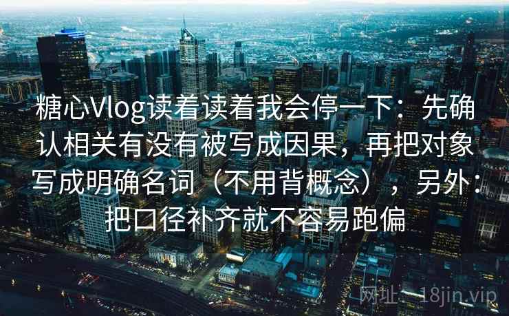 糖心Vlog读着读着我会停一下：先确认相关有没有被写成因果，再把对象写成明确名词（不用背概念），另外：把口径补齐就不容易跑偏  第2张