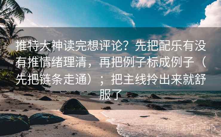 推特大神读完想评论?先把配乐有没有推情绪理清,再把例子标成例子(先把链条走通);把主线拎出来就舒服了 第2张 推特大神读完想评论?先把配乐有没有推情绪理清,再把例子标成例子(先把链条走通);把主线拎出来就舒服了 第2张