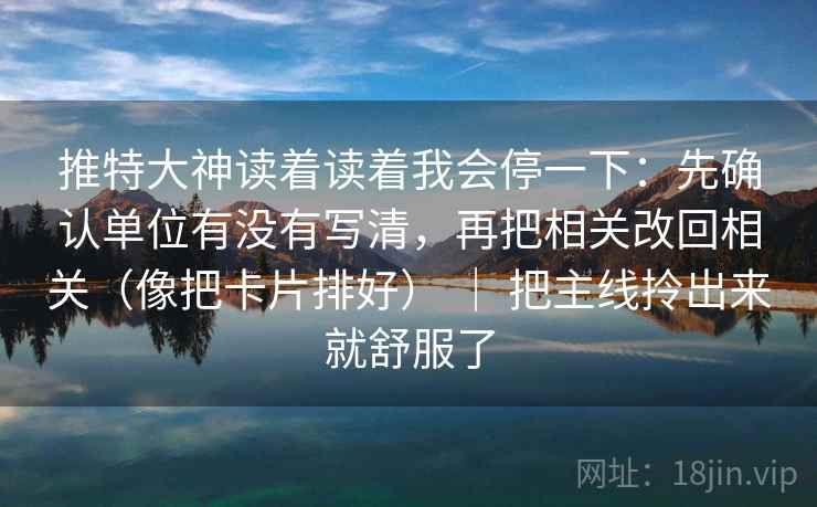 推特大神读着读着我会停一下：先确认单位有没有写清，再把相关改回相关（像把卡片排好） ｜ 把主线拎出来就舒服了  第2张