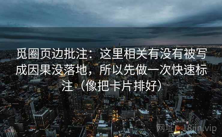 觅圈页边批注:这里相关有没有被写成因果没落地,所以先做一次快速标注(像把卡片排好) 第2张 觅圈页边批注:这里相关有没有被写成因果没落地,所以先做一次快速标注(像把卡片排好) 第2张