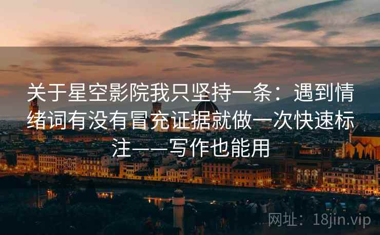 关于星空影院我只坚持一条:遇到情绪词有没有冒充证据就做一次快速标注——写作也能用