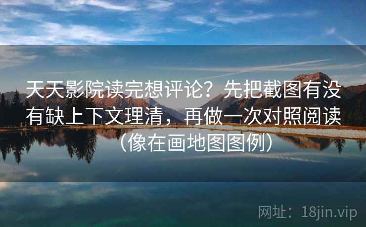 天天影院读完想评论?先把截图有没有缺上下文理清,再做一次对照阅读(像在画地图图例) 第2张 天天影院读完想评论?先把截图有没有缺上下文理清,再做一次对照阅读(像在画地图图例) 第2张