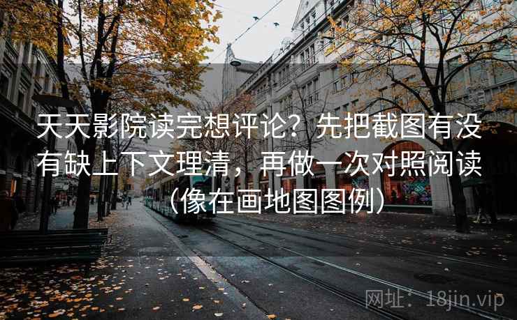 天天影院读完想评论?先把截图有没有缺上下文理清,再做一次对照阅读(像在画地图图例)