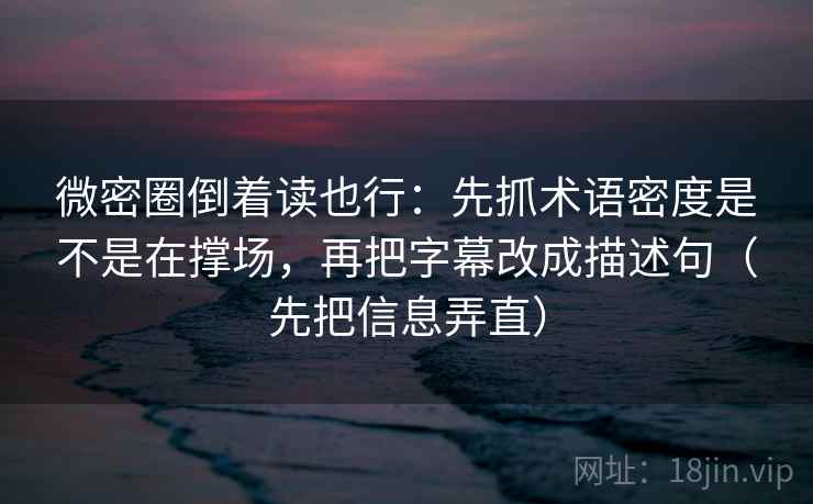 微密圈倒着读也行:先抓术语密度是不是在撑场,再把字幕改成描述句(先把信息弄直) 第2张 微密圈倒着读也行:先抓术语密度是不是在撑场,再把字幕改成描述句(先把信息弄直) 第2张