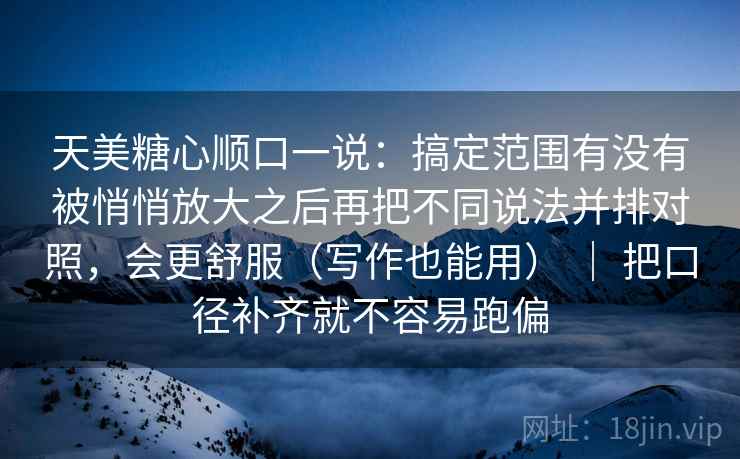 天美糖心顺口一说：搞定范围有没有被悄悄放大之后再把不同说法并排对照，会更舒服（写作也能用） ｜ 把口径补齐就不容易跑偏  第2张