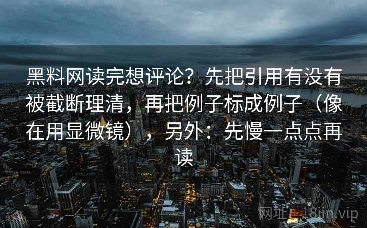 黑料网读完想评论?先把引用有没有被截断理清,再把例子标成例子(像在用显微镜),另外:先慢一点点再读 第2张 黑料网读完想评论?先把引用有没有被截断理清,再把例子标成例子(像在用显微镜),另外:先慢一点点再读 第2张