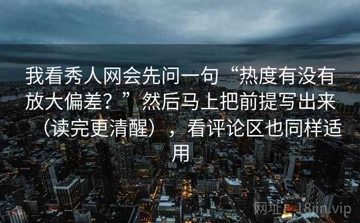 我看秀人网会先问一句“热度有没有放大偏差?”然后马上把前提写出来(读完更清醒),看评论区也同样适用 第2张 我看秀人网会先问一句“热度有没有放大偏差?”然后马上把前提写出来(读完更清醒),看评论区也同样适用 第2张
