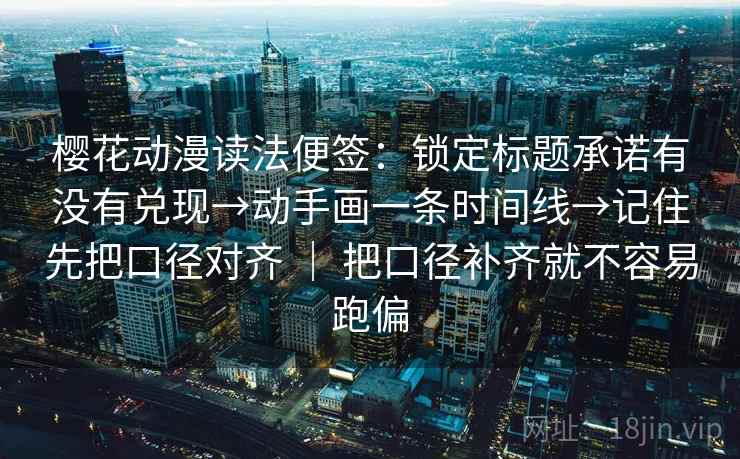 樱花动漫读法便签:锁定标题承诺有没有兑现→动手画一条时间线→记住先把口径对齐 | 把口径补齐就不容易跑偏 第2张 樱花动漫读法便签:锁定标题承诺有没有兑现→动手画一条时间线→记住先把口径对齐 | 把口径补齐就不容易跑偏 第2张
