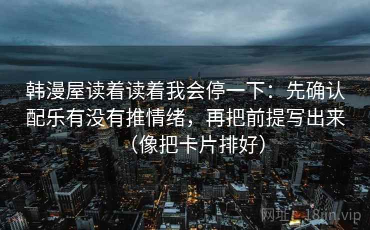 韩漫屋读着读着我会停一下：先确认配乐有没有推情绪，再把前提写出来（像把卡片排好）  第2张
