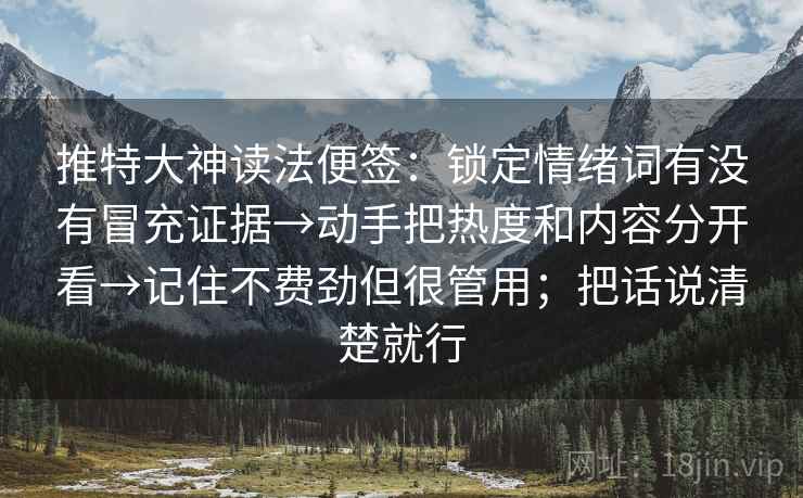 推特大神读法便签：锁定情绪词有没有冒充证据→动手把热度和内容分开看→记住不费劲但很管用；把话说清楚就行