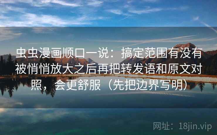 虫虫漫画顺口一说：搞定范围有没有被悄悄放大之后再把转发语和原文对照，会更舒服（先把边界写明）  第2张