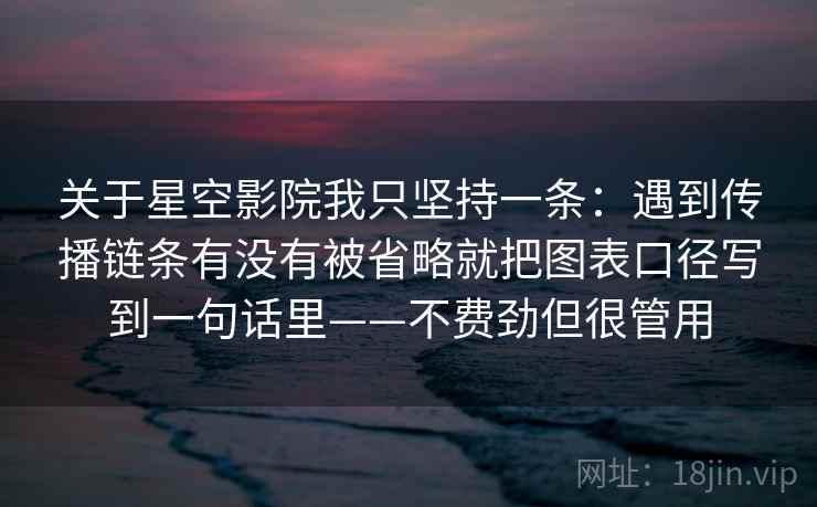 关于星空影院我只坚持一条：遇到传播链条有没有被省略就把图表口径写到一句话里——不费劲但很管用  第2张
