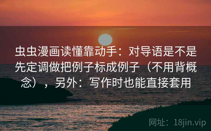 虫虫漫画读懂靠动手：对导语是不是先定调做把例子标成例子（不用背概念），另外：写作时也能直接套用