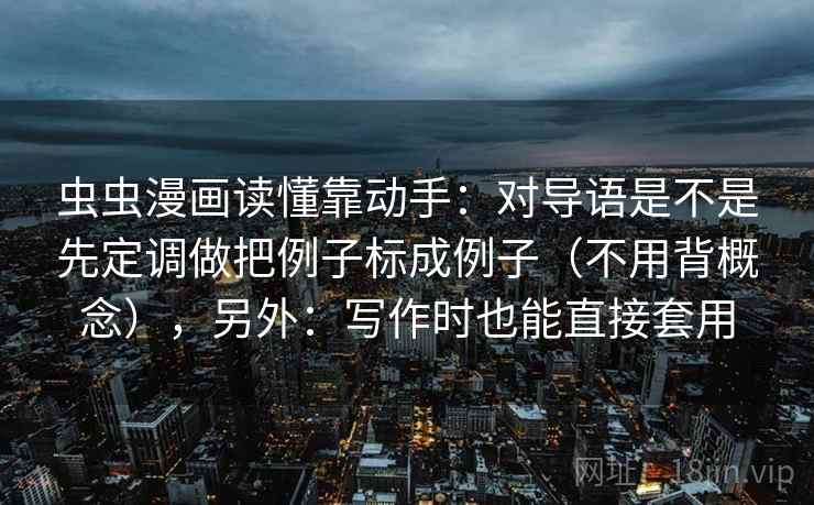 虫虫漫画读懂靠动手：对导语是不是先定调做把例子标成例子（不用背概念），另外：写作时也能直接套用  第2张