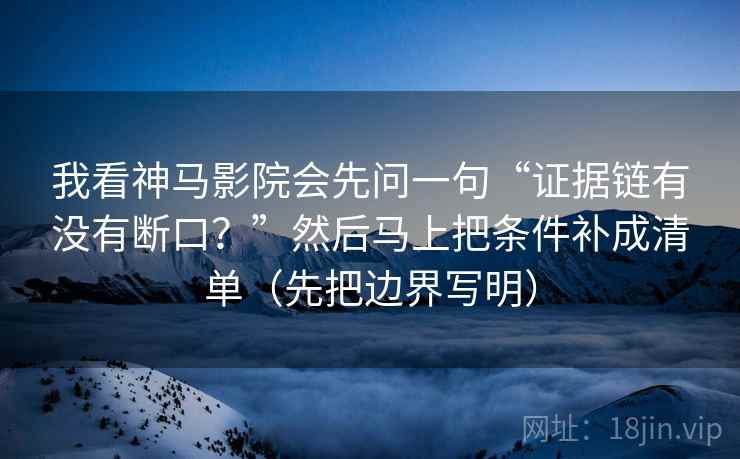 我看神马影院会先问一句“证据链有没有断口？”然后马上把条件补成清单（先把边界写明）  第2张