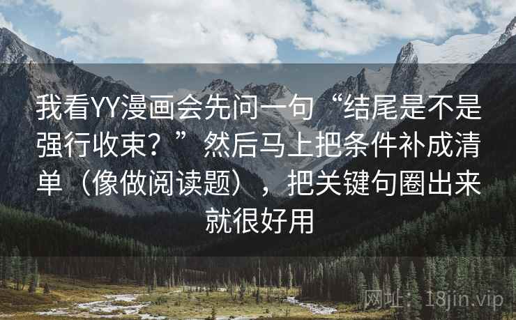 我看YY漫画会先问一句“结尾是不是强行收束？”然后马上把条件补成清单（像做阅读题），把关键句圈出来就很好用